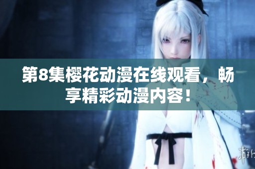 第8集樱花动漫在线观看，畅享精彩动漫内容！