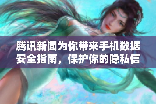 腾讯新闻为你带来手机数据安全指南，保护你的隐私信息不受侵害