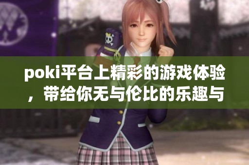 poki平台上精彩的游戏体验，带给你无与伦比的乐趣与挑战