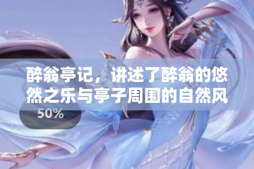 醉翁亭记，讲述了醉翁的悠然之乐与亭子周围的自然风光