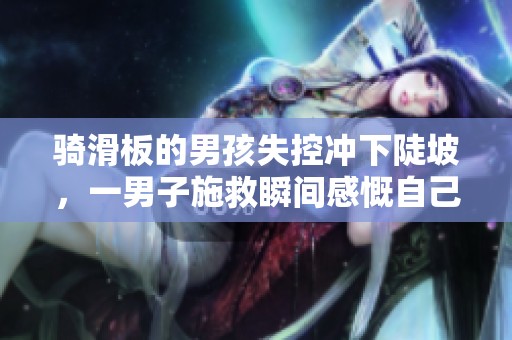 骑滑板的男孩失控冲下陡坡，一男子施救瞬间感慨自己白活三十年