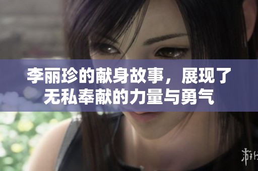 李丽珍的献身故事，展现了无私奉献的力量与勇气