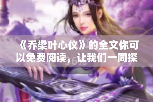 《乔梁叶心仪》的全文你可以免费阅读，让我们一同探索这个故事的精彩吧