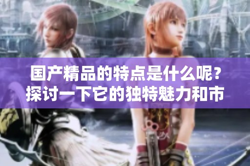 ****的特点是什么呢？探讨一下它的独特魅力和市场影响力。
