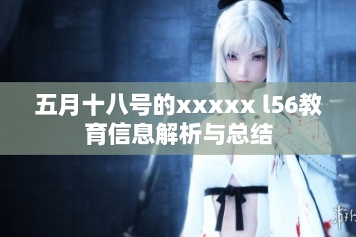 **十八号的xxxxx l56教育信息解析与总结