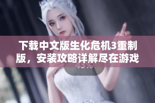 下载中文版生化危机3重制版，安装攻略详解尽在游戏导航