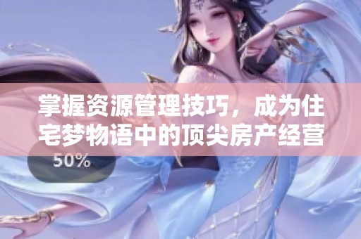 掌握资源管理技巧，成为住宅梦物语中的顶尖房产经营者