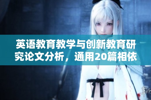英语教育教学与创新教育研究论文分析，通用20篇相依范文网分享