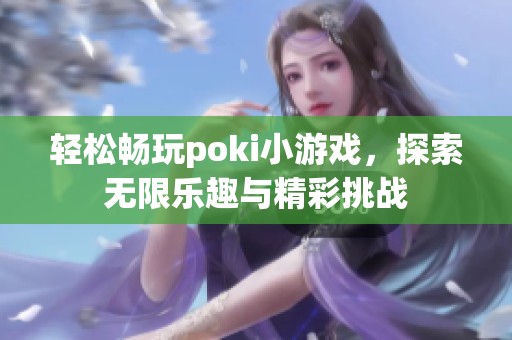 轻松畅玩poki小游戏，探索无限乐趣与精彩挑战