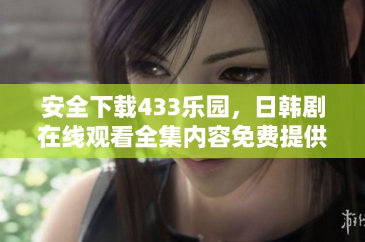安全下载433乐园，日韩剧在线观看全集内容免费提供