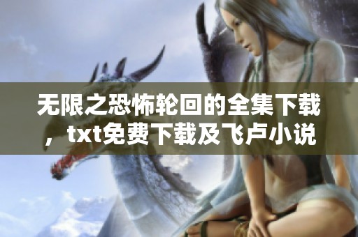 无限之恐怖轮回的全集下载，txt免费下载及飞卢小说的相关信息请查看这里