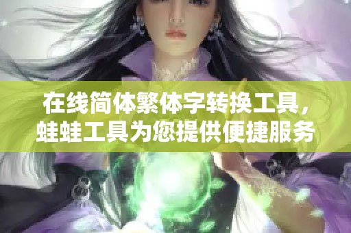 在线简体繁体字转换工具，蛙蛙工具为您提供便捷服务