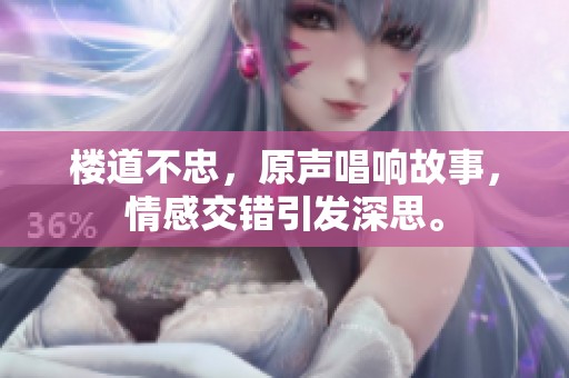 楼道不忠，原声唱响故事，情感交错引发深思。