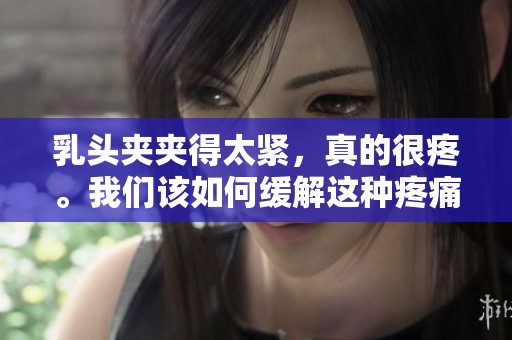 乳头夹夹得太紧，真的很疼。我们该如何缓解这种疼痛呢？