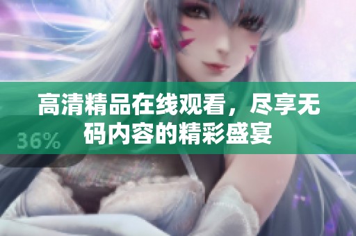 高清精品在线观看，尽享**内容的精彩盛宴