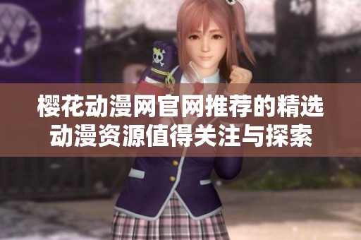 樱花动漫网官网推荐的精选动漫资源值得关注与探索