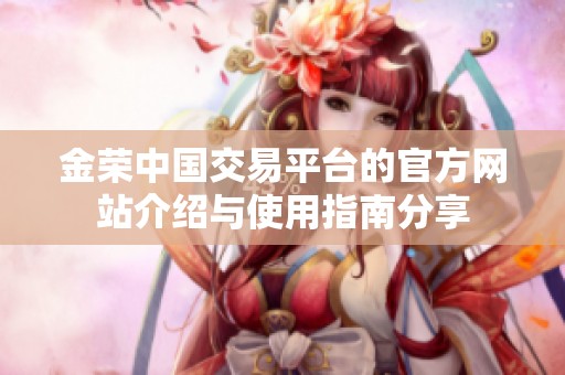 金荣中国交易平台的官方网站介绍与使用指南分享