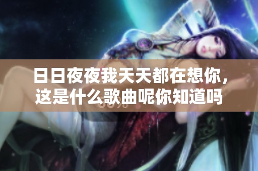 ****我天天都在想你，这是什么歌曲呢你知道吗