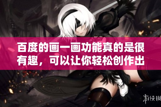 百度的画一画功能真的是很有趣，可以让你轻松创作出各种作品