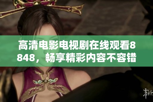 高清电影电视剧在线观看8848，畅享精彩内容不容错过