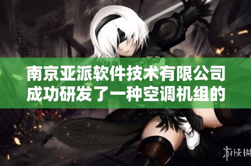 南京亚派软件技术有限公司成功研发了一种空调机组的节能控制方法