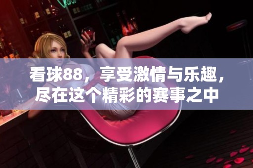 看球88，享受激情与乐趣，尽在这个精彩的赛事之中