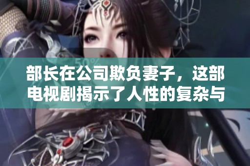 部长在公司欺负妻子，这部电视剧揭示了人性的复杂与职场的隐秘角落