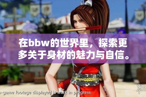 在bbw的世界里，探索更多关于身材的魅力与自信。