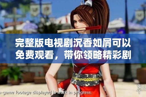 完整版电视剧沉香如屑可以免费观看，带你领略精彩剧情与视觉盛宴