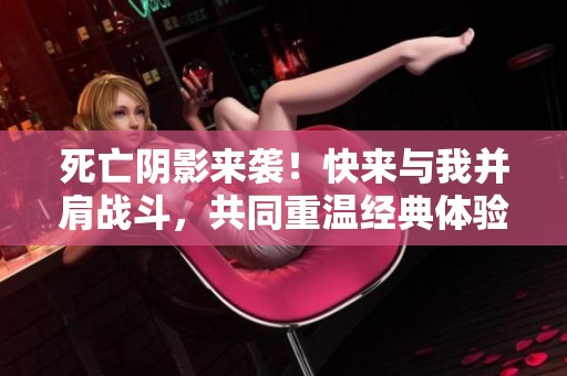 死亡阴影来袭！快来与我并肩战斗，共同重温经典体验策略吧~