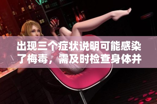 出现三个症状说明可能感染了梅毒，需及时检查身体并采取措施。
