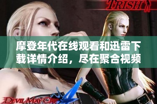 摩登年代在线观看和迅雷下载详情介绍，尽在聚合视频平台中找到摩登年代相关内容