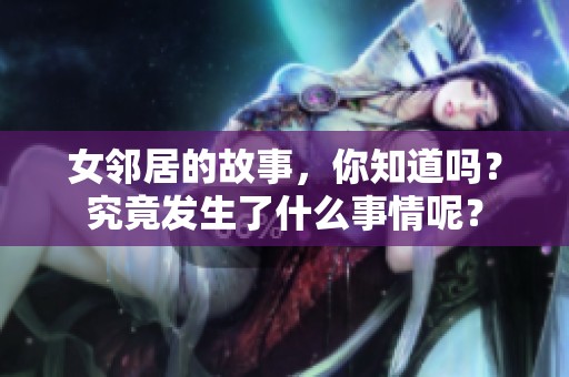 女邻居的故事，你知道吗？究竟发生了什么事情呢？