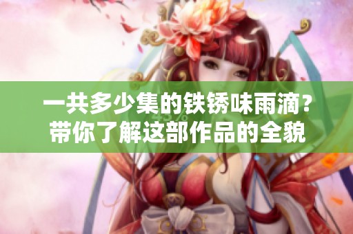 一共多少集的铁锈味雨滴？带你了解这部作品的全貌