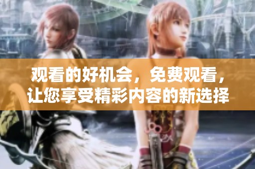 观看的好机会，免费观看，让您享受精彩内容的新选择
