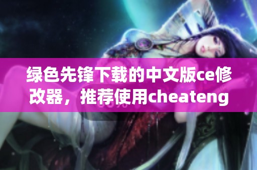绿色先锋下载的中文版ce修改器，推荐使用cheatengine修改器实现游戏修改