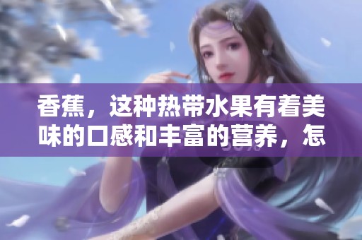 香蕉，这种热带水果有着美味的口感和丰富的营养，怎么能不喜欢呢