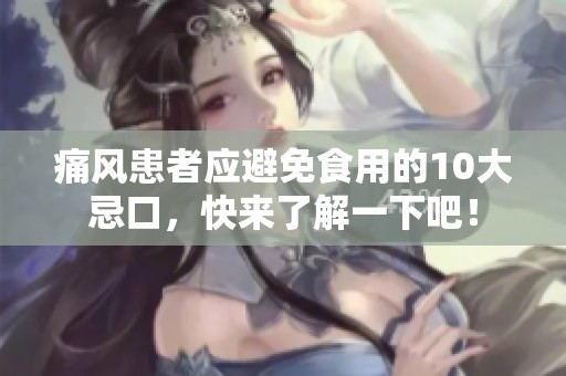 痛风患者应避免食用的10大忌口，快来了解一下吧！