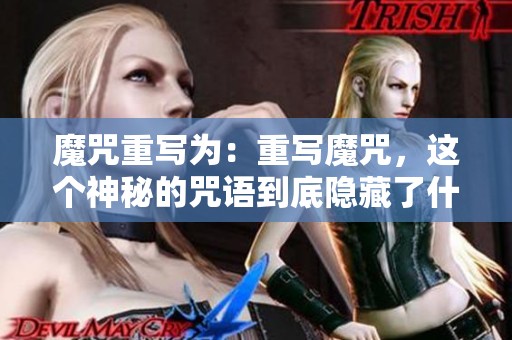 魔咒重写为：重写魔咒，这个神秘的咒语到底隐藏了什么奥秘呢