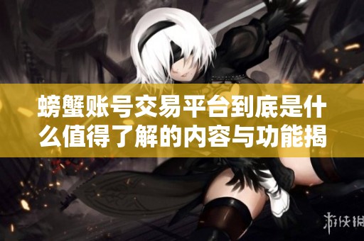 螃蟹账号交易平台到底是什么值得了解的内容与功能揭秘