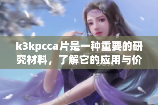 k3kpcc**是一种重要的研究材料，了解它的应用与价值至关重要。
