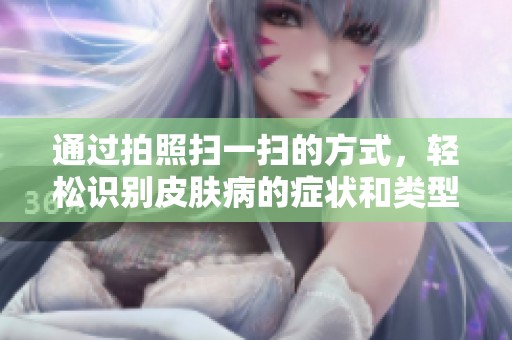通过拍照扫一扫的方式，轻松识别皮肤病的症状和类型