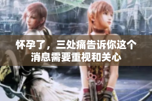 怀孕了，三处痛告诉你这个消息需要重视和关心