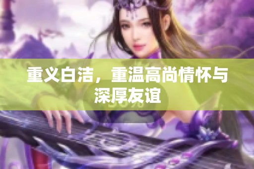 重义白洁，重温高尚情怀与深厚友谊