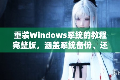 重装Windows系统的教程完整版，涵盖系统备份、还原与重装步骤
