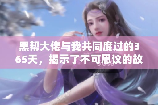 黑帮大佬与我共同度过的365天，揭示了不可思议的故事与经历
