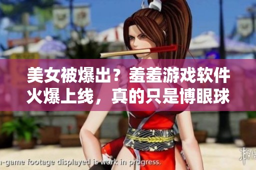 美女被爆出？羞羞游戏软件火爆上线，真的只是博眼球的低俗内容吗