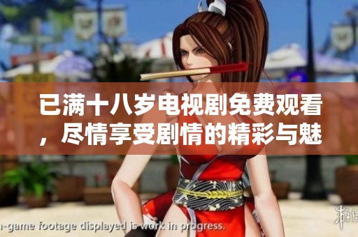 已满十八岁电视剧免费观看，尽情享受剧情的精彩与魅力