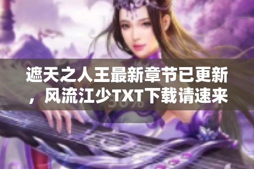遮天之人王最新章节已更新，风流江少TXT下载请速来爱下书获取