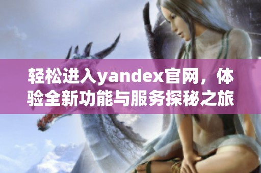 轻松进入yandex官网，体验全新功能与服务探秘之旅